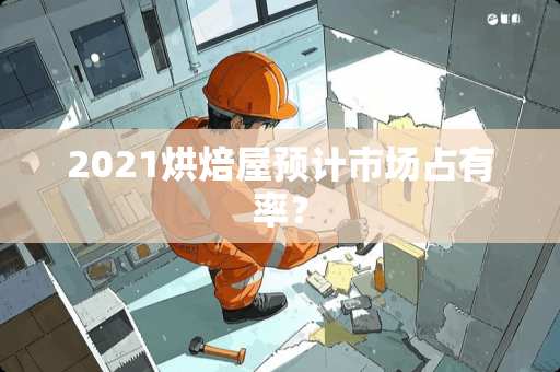 2021烘焙屋预计市场占有率？