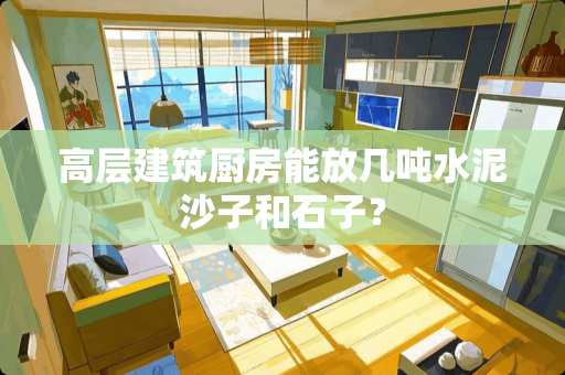 高层建筑厨房能放几吨水泥沙子和石子？