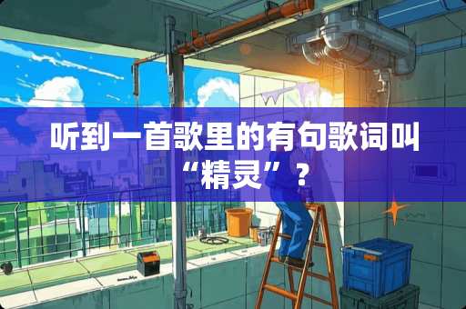 听到一首歌里的有句歌词叫“精灵”？
