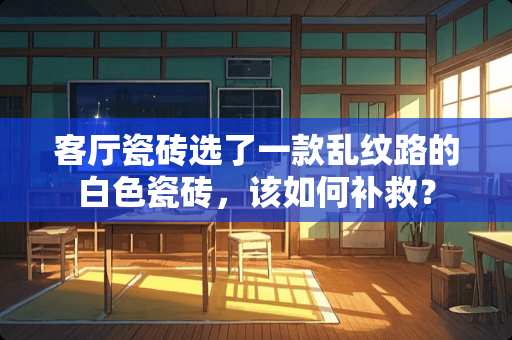 客厅瓷砖选了一款乱纹路的白色瓷砖，该如何补救？