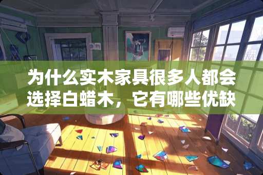 为什么实木家具很多人都会选择白蜡木，它有哪些优缺点？