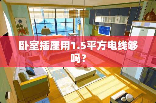 卧室插座用1.5平方电线够吗？