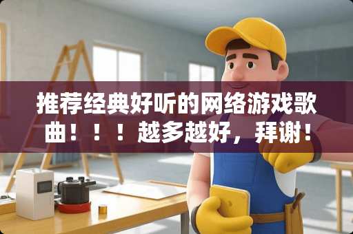推荐经典好听的网络游戏歌曲！！！越多越好，拜谢！