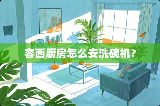容西厨房怎么安洗碗机？