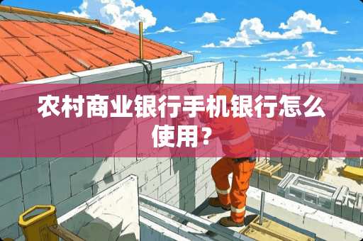 农村商业银行手机银行怎么使用？