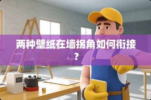 两种壁纸在墙拐角如何衔接？