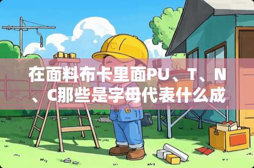 在面料布卡里面PU、T、N、C那些是字母代表什么成分？