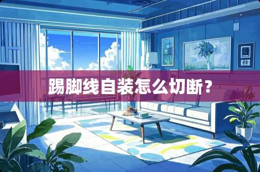 踢脚线自装怎么切断？
