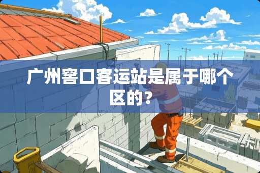 广州窖口客运站是属于哪个区的? 广州窖口客运站是属于哪个区的?