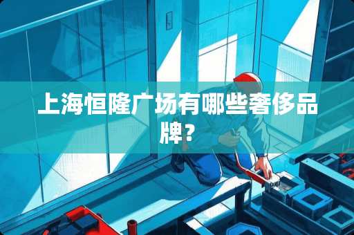 上海恒隆广场有哪些奢侈品牌？