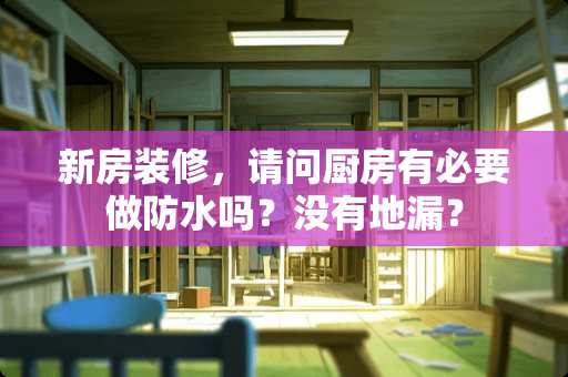 新房装修，请问厨房有必要做防水吗？没有地漏？