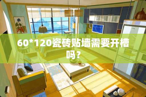 60*120瓷砖贴墙需要开槽吗？