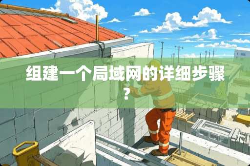 组建一个局域网的详细步骤？