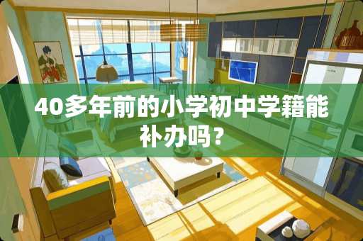 40多年前的小学初中学籍能补办吗？