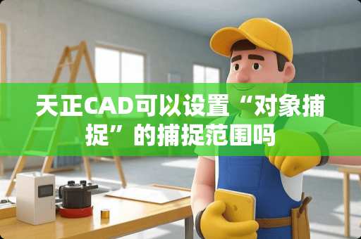 天正CAD可以设置“对象捕捉”的捕捉范围吗