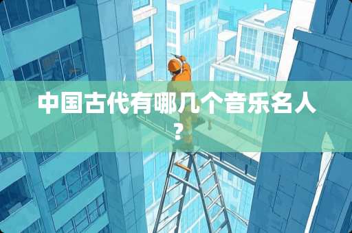 中国古代有哪几个音乐名人？