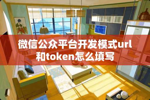 微信公众平台开发模式url和token怎么填写