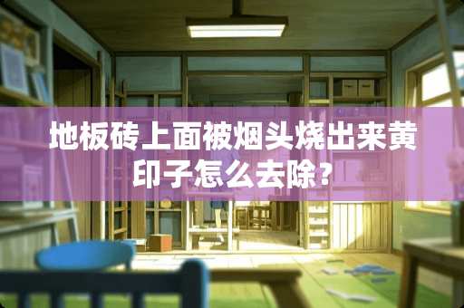 地板砖上面被烟头烧出来黄印子怎么去除？