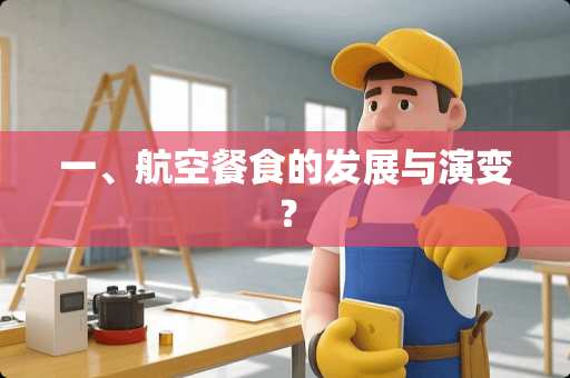 一、航空餐食的发展与演变？