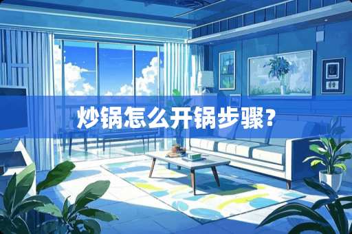 炒锅怎么开锅步骤？
