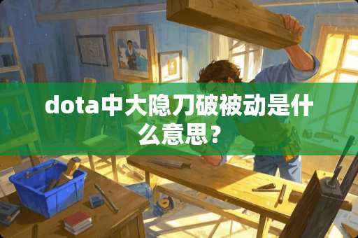 dota中大隐刀破被动是什么意思？