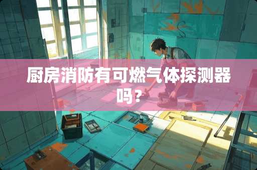 厨房消防有可燃气体探测器吗？