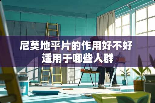 尼莫地平片的作用好不好 适用于哪些人群