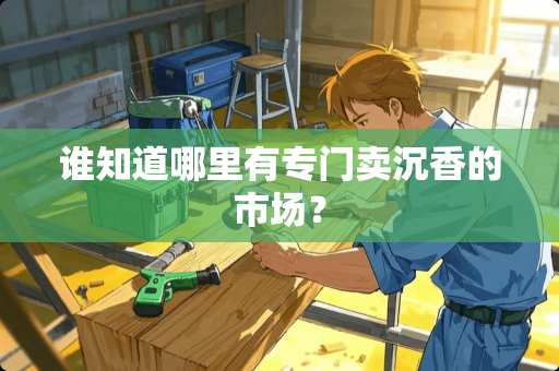 谁知道哪里有专门卖沉香的市场？