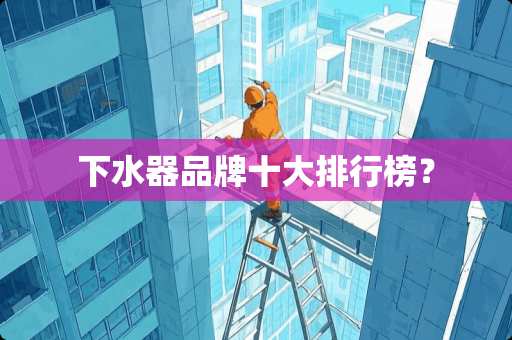 下水器品牌十大排行榜？