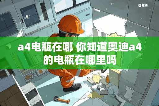 a4电瓶在哪 你知道奥迪a4的电瓶在哪里吗