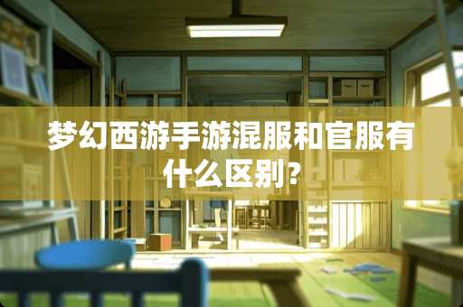梦幻西游手游混服和官服有什么区别？
