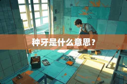 种牙是什么意思？