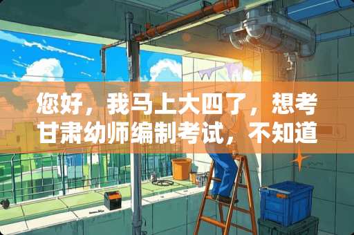 您好，我马上大四了，想考甘肃幼师编制考试，不知道大纲及买什么书？