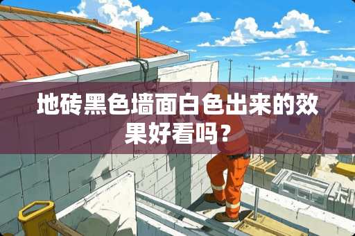 地砖黑色墙面白色出来的效果好看吗？