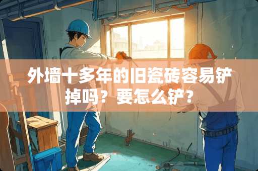 外墙十多年的旧瓷砖容易铲掉吗？要怎么铲？