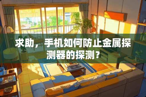 求助，手机如何防止金属探测器的探测？