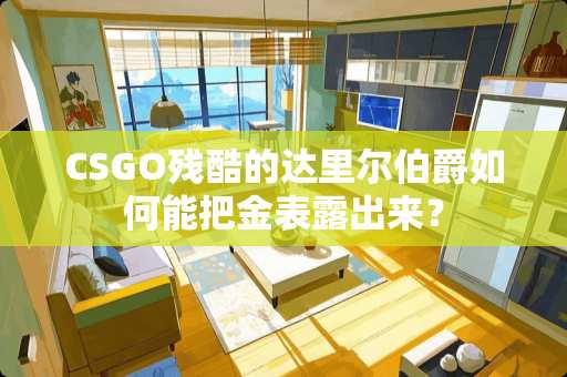 CSGO残酷的达里尔伯爵如何能把金表露出来? CSGO残酷的达里尔伯爵如何能把金表露出来?