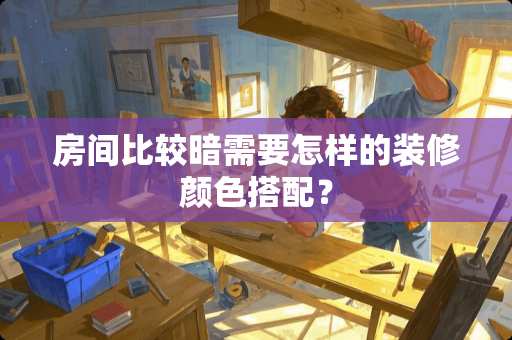 房间比较暗需要怎样的装修颜色搭配？