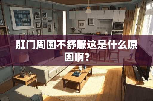 *门周围不舒服这是什么原因啊？