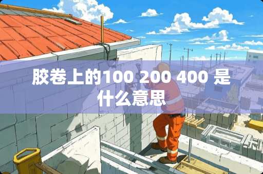 胶卷上的100 200 400 是什么意思