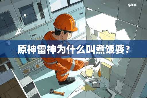 原神雷神为什么叫煮饭婆? 原神雷神为什么叫煮饭婆?