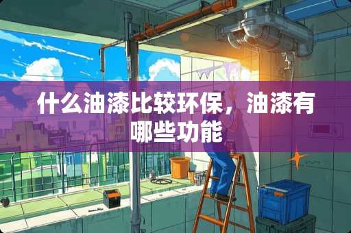 什么油漆比较环保，油漆有哪些功能