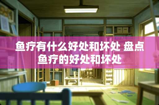 鱼疗有什么好处和坏处 盘点鱼疗的好处和坏处