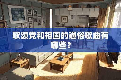 歌颂*和祖国的通俗歌曲有哪些？