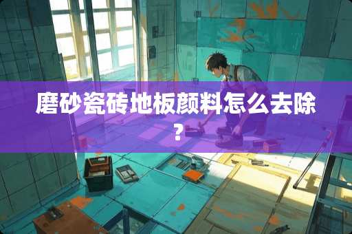 磨砂瓷砖地板颜料怎么去除？