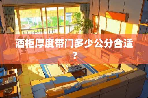 酒柜厚度带门多少公分合适？