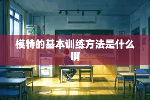 模特的基本训练方法是什么啊