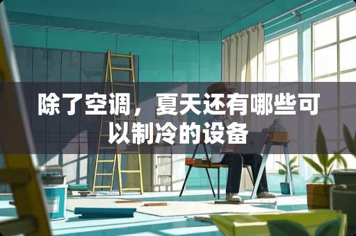 除了空调，夏天还有哪些可以制冷的设备