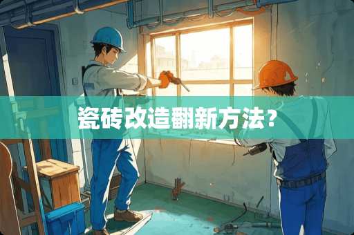 瓷砖改造翻新方法？
