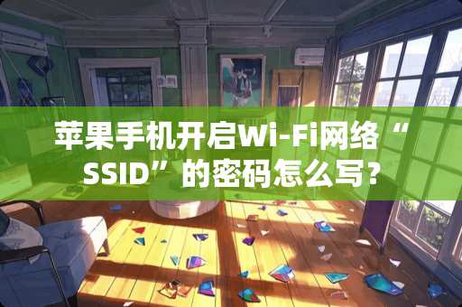 苹果手机开启Wi-Fi网络“SSID”的密码怎么写？